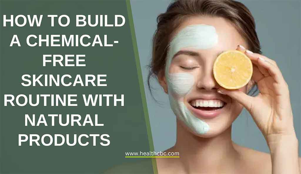 How to Build a Chemical-Free Skincare Routine with Natural Products