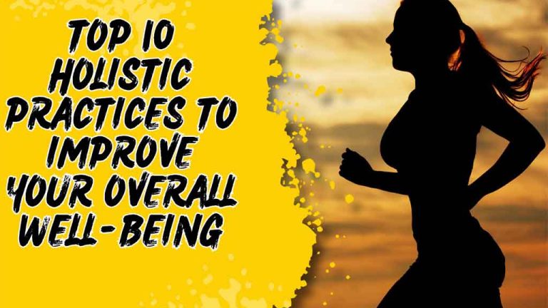 Top 10 Holistic Practices to Improve Your Overall Well-Being