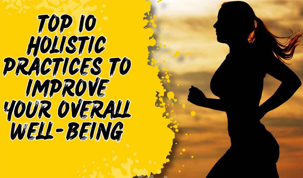 Top 10 Holistic Practices to Improve Your Overall Well-Being