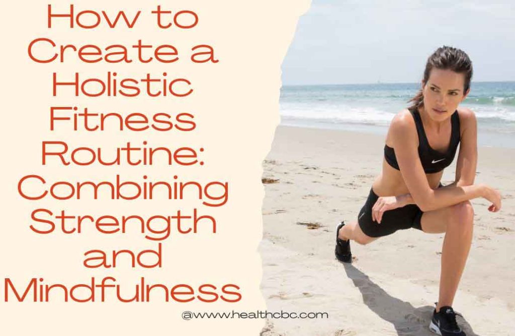 How to Create a Holistic Fitness Routine Combining Strength and Mindfulness