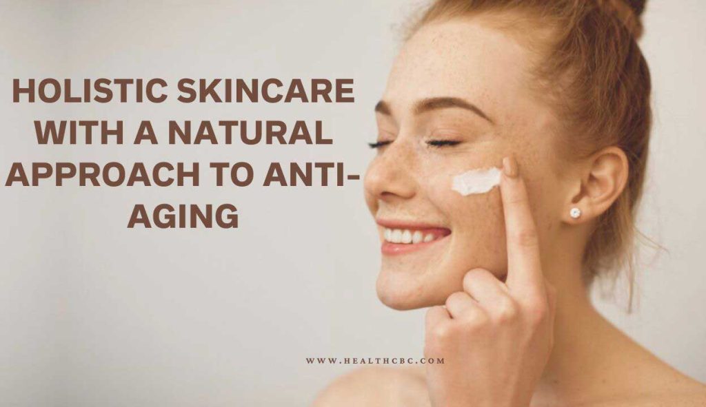 Holistic Skincare with a Natural Approach to Anti-Aging