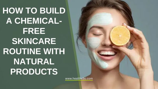 How to Build a Chemical-Free Skincare Routine with Natural Products