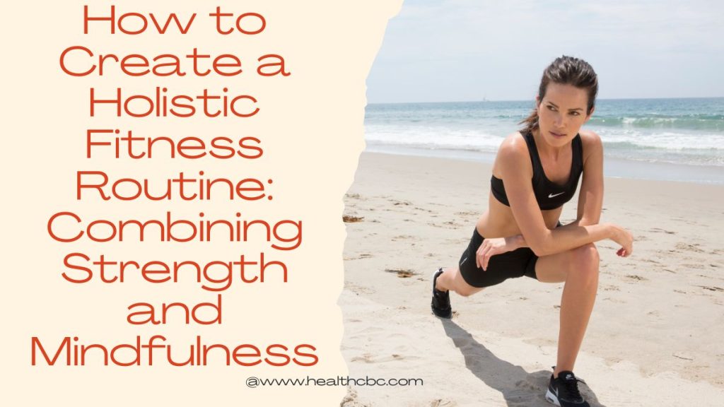 How to Create a Holistic Fitness Routine Combining Strength and Mindfulness