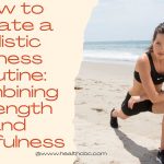 How to Create a Holistic Fitness Routine Combining Strength and Mindfulness