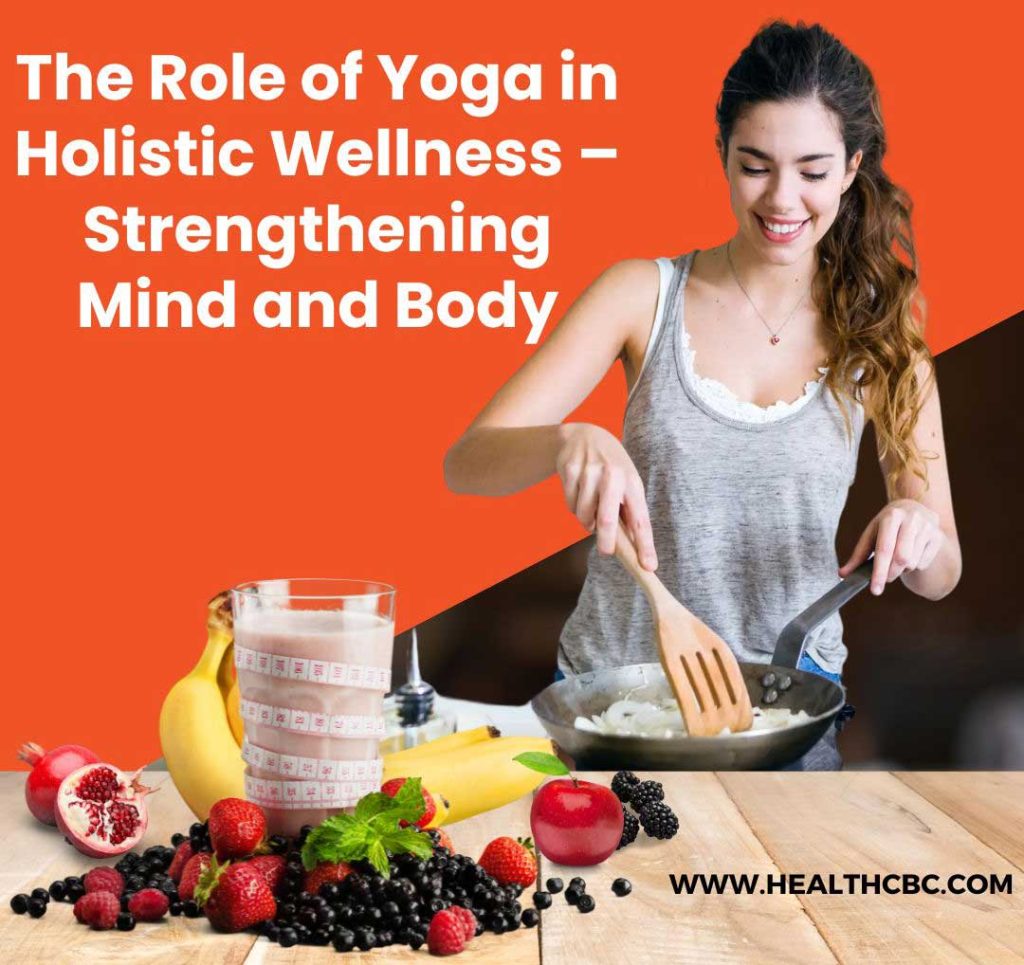 The Role of Yoga in Holistic Wellness – Strengthening Mind and Body